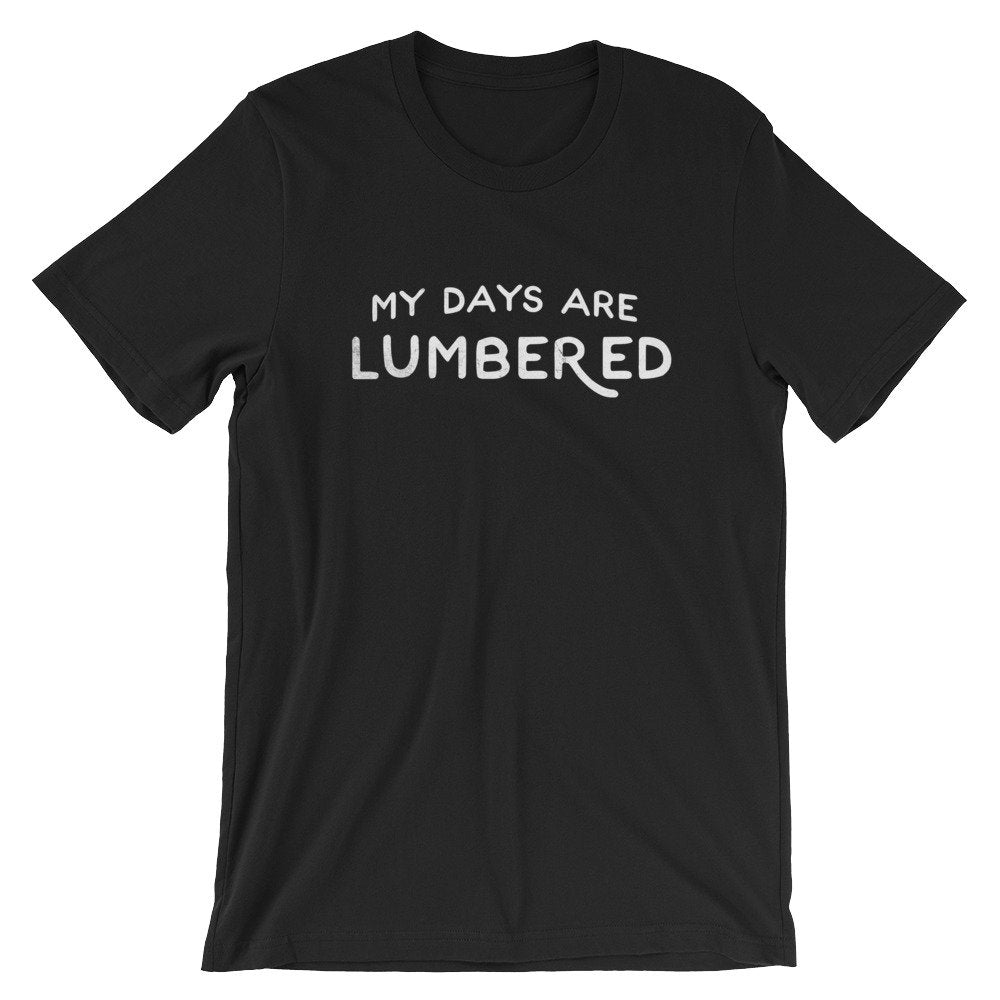 My Days Are Lumbered Unisex Shirt - Lumberjack Shirt, Lumberjack Gift, Lumberjack Birthday, Tree Surgeon Shirt, Tree Surgeon Gift - Stag & Peach Co