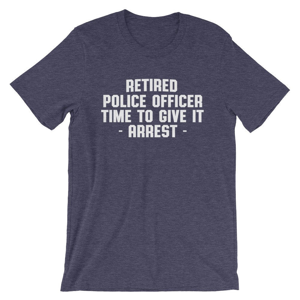 Retired Police Officer Time To Give It Arrest Unisex Shirt - Police Shirt, Police Gifts, Police Officer Gifts, Thin Blue Line - Stag & Peach Co