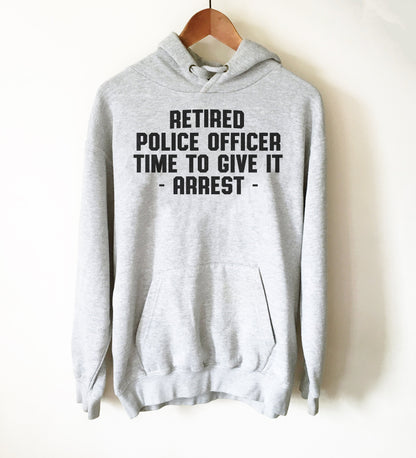 Retired Police Officer Time To Give It Arrest Hoodie - Police Shirt, Police Gifts, Police Officer Gifts, Thin Blue Line, Retirement Gift