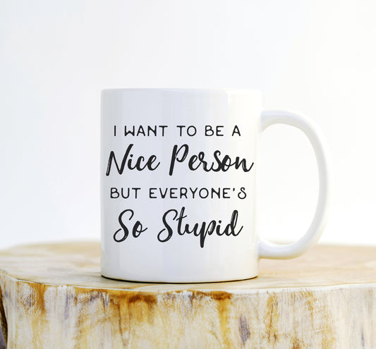 I Want To Be A Nice Person But Everyone’s So Stupid Mug - Funny Mugs, Sarcastic Gift, Bitch Mug, Best Bitch, Work Bitch, Favorite Bitch