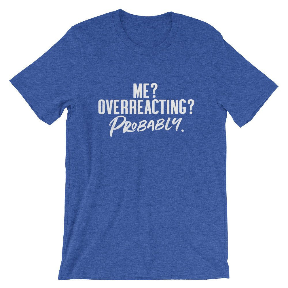 Me? Overreacting? Probably Unisex Shirt - Sassy Shirt, Hot Mess, Emotional Shirt, Girlfriend Shirt, Cute But Psycho, Crazy Girl Shirt