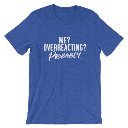 Me? Overreacting? Probably Unisex Shirt - Sassy Shirt, Hot Mess, Emotional Shirt, Girlfriend Shirt, Cute But Psycho, Crazy Girl Shirt