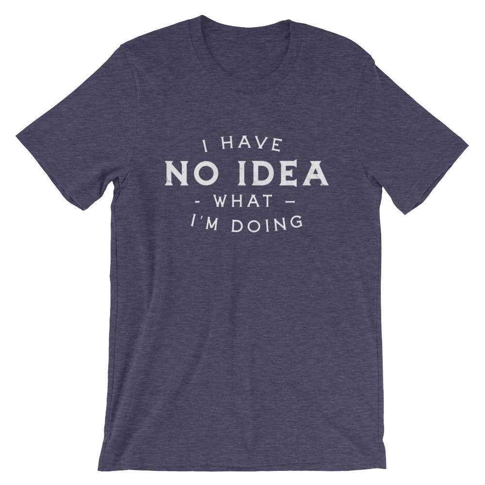 I Have No Idea What I’m Doing Unisex Shirt - Sassy Shirt, Hot Mess, Emotional Shirt, Girlfriend Shirt, Cute But Psycho, Crazy Girl Shirt