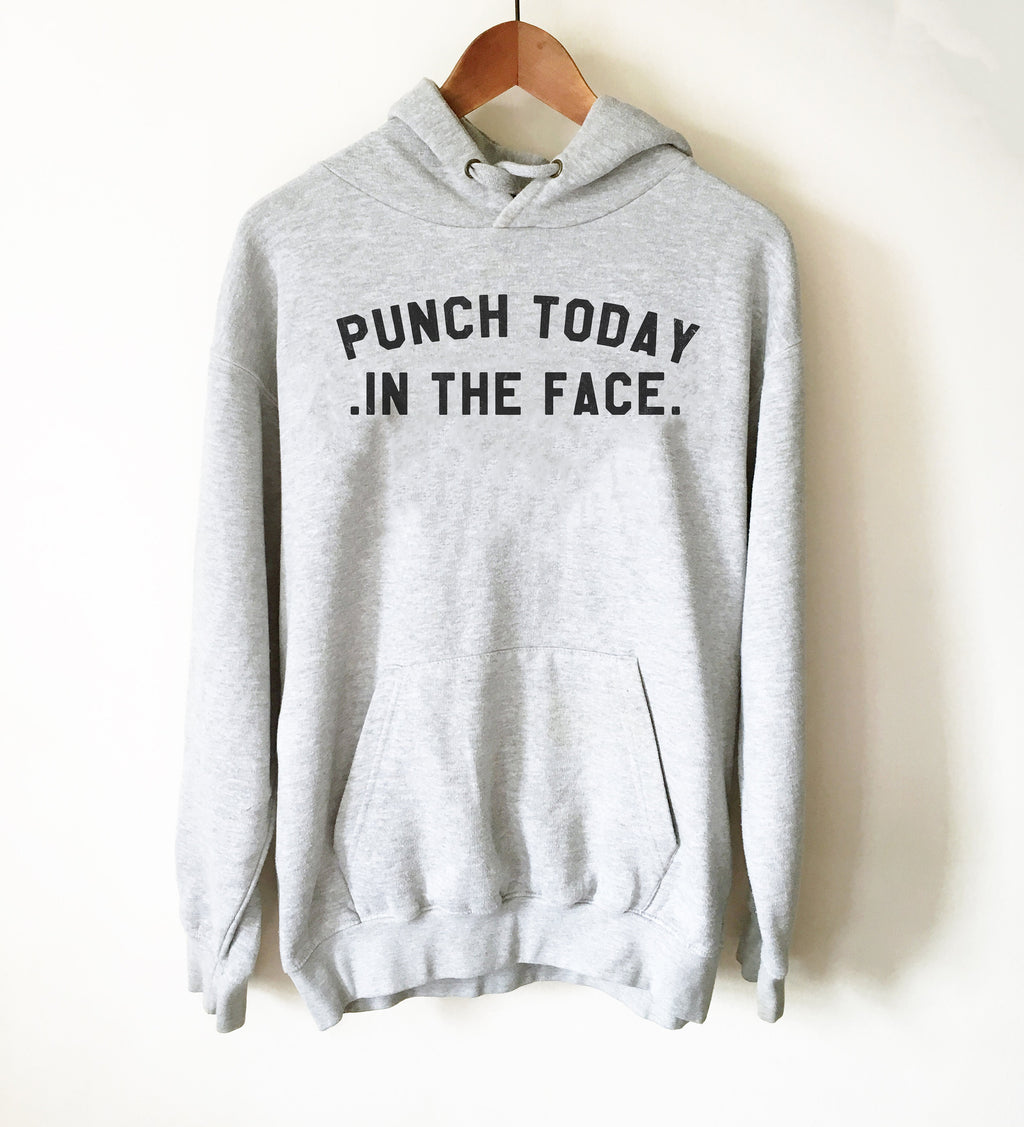 Punch Today In The Face Hoodie - Tumblr Shirt, Instagram Shirt, Punch Today, Sassy Shirt, Sassy Gift, Mean Shirt,