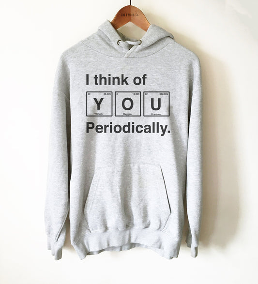 Funny Chemistry Unisex Hoodie -I Think Of You Periodically, Periodic Table Shirt, Science Teacher Shirt, Science Graduation Gift, Nerd Shirt