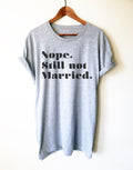 Nope. Still Not Married. Unisex Shirt - Still Single Shirt, Anti Valentines Day Shirt, Single Ladies Gift, Feminist Shirt, Independent Tee