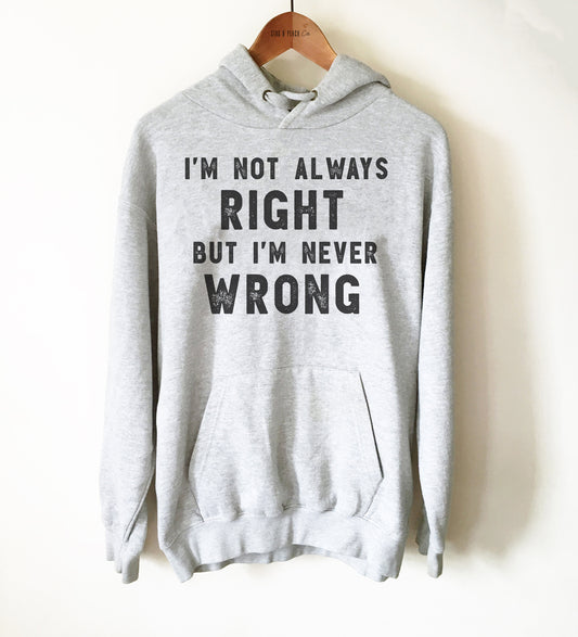 I’m Not Always Right But I’m Never Wrong Unisex Hoodie - Arrogant Shirt, Sarcastic Humor Gift, Graduation Gift, Funny Manager Shirt