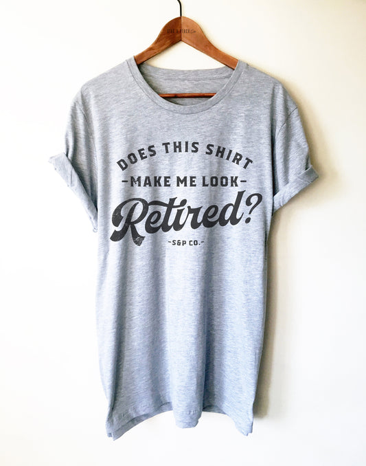 Does This Shirt Make Me Look Retired? Unisex Shirt - Funny Retirement Gift, Vintage Style Retired Shirt, Gift For Mom, Dad or Grandparents