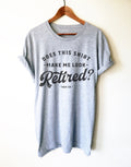 Does This Shirt Make Me Look Retired? Unisex Shirt - Funny Retirement Gift, Vintage Style Retired Shirt, Gift For Mom, Dad or Grandparents