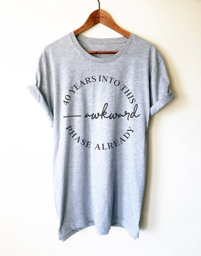 40 Years Into This Awkward Phase Unisex Shirt