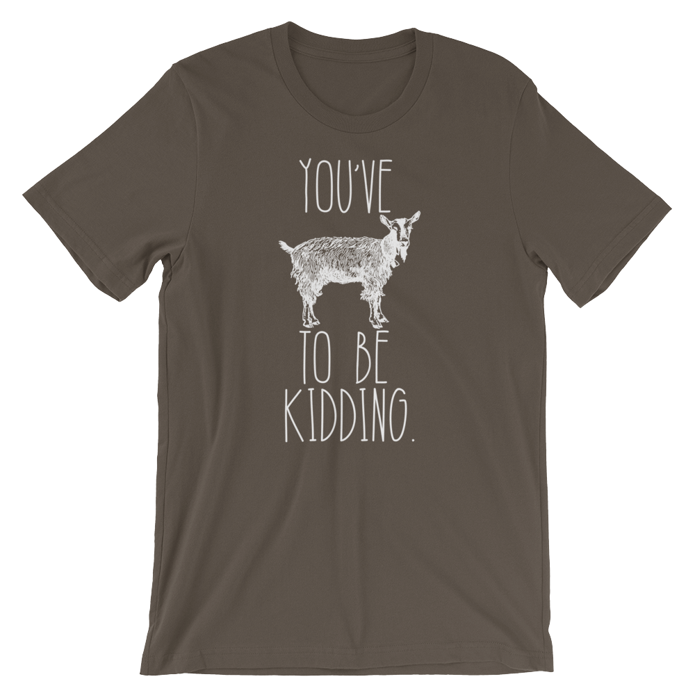 You've Goat To Be Kidding Unisex Shirt