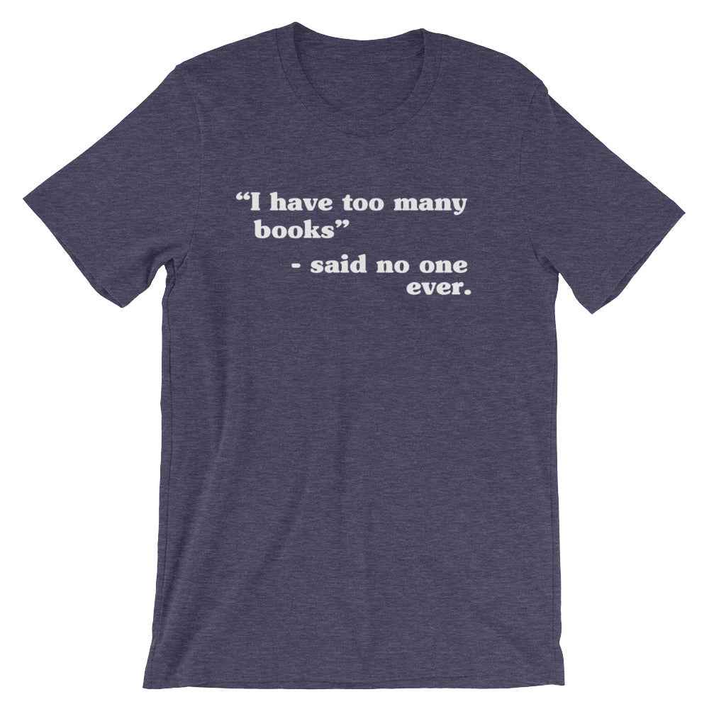 I Have Too Many Books - Said No One Ever Unisex T-Shirt