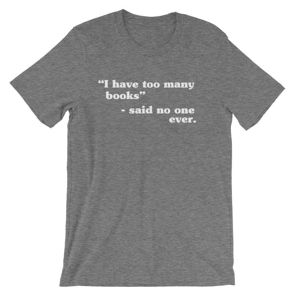 I Have Too Many Books - Said No One Ever Unisex T-Shirt