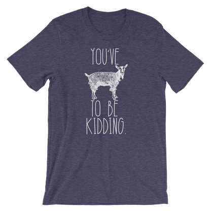 You've Goat To Be Kidding Unisex Shirt