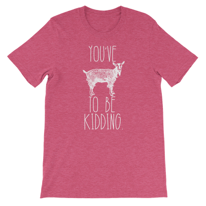 You've Goat To Be Kidding Unisex Shirt