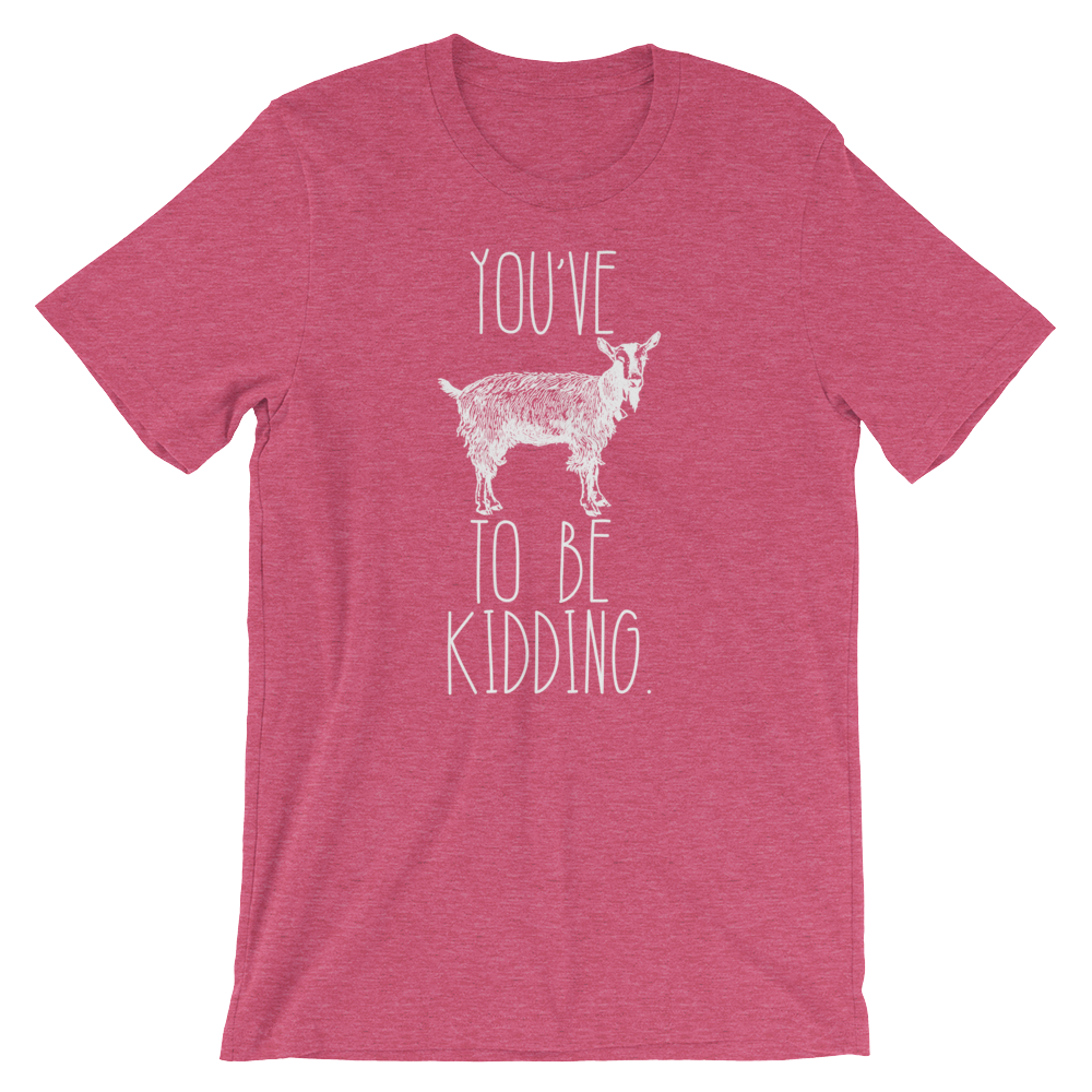 You've Goat To Be Kidding Unisex Shirt - Goat Shirt, Farmers Market Shirt, Farm Shirt, Goat, Show Goat Shirts, Goat TShirt, Farmer Girl