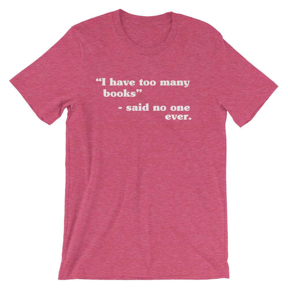 I Have Too Many Books - Said No One Ever Unisex T-Shirt