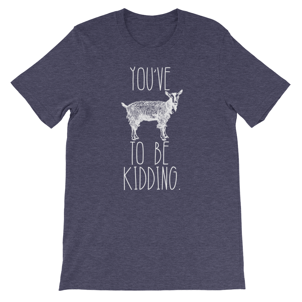 You've Goat To Be Kidding Unisex Shirt - Goat Shirt, Farmers Market Shirt, Farm Shirt, Goat, Show Goat Shirts, Goat TShirt, Farmer Girl - Stag & Peach Co