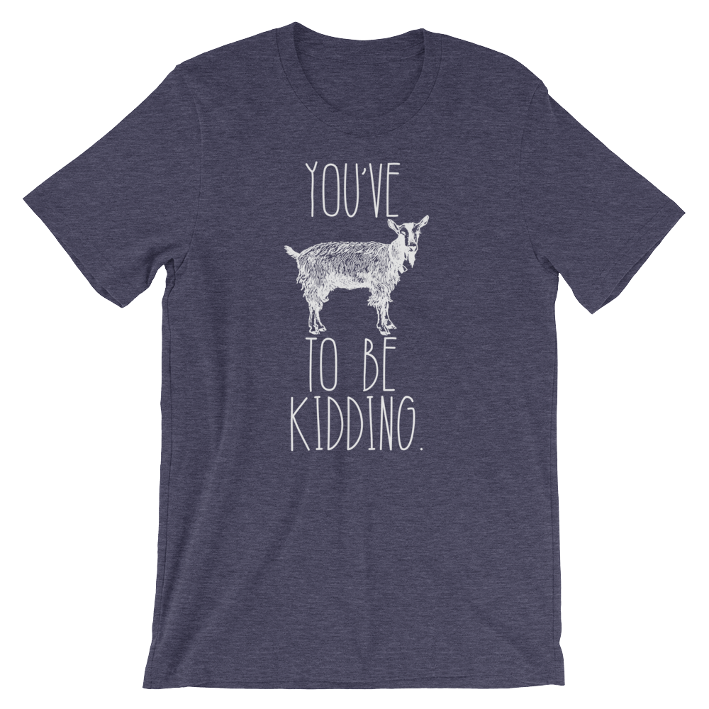 You've Goat To Be Kidding Unisex Shirt - Goat Shirt, Farmers Market Shirt, Farm Shirt, Goat, Show Goat Shirts, Goat TShirt, Farmer Girl - Stag & Peach Co